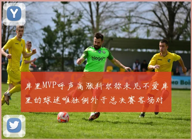 库里MVP呼声高涨科尔称未见不爱库里的球迷唯独例外于总决赛客场对阵骑士