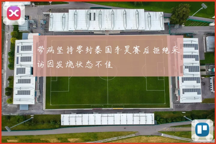 带病坚持零封泰国李昊赛后拒绝采访因发烧状态不佳