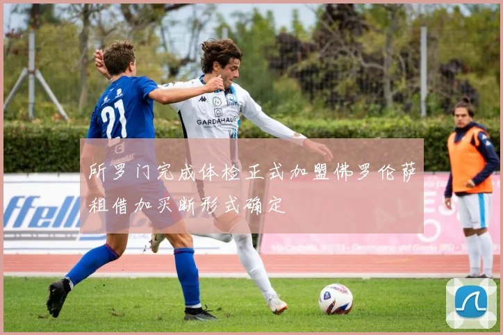 所罗门完成体检正式加盟佛罗伦萨租借加买断形式确定