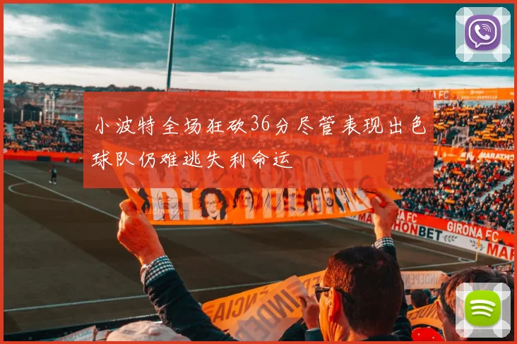 小波特全场狂砍36分尽管表现出色球队仍难逃失利命运