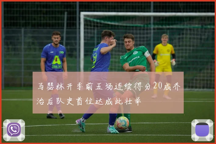 马瑟林开季前五场连续得分20成乔治后队史首位达成此壮举
