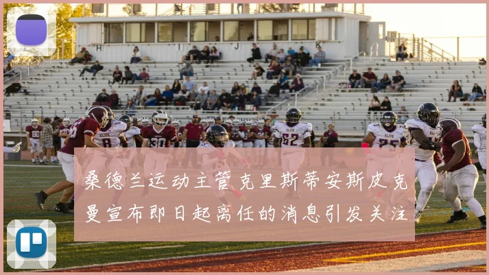 桑德兰运动主管克里斯蒂安斯皮克曼宣布即日起离任的消息引发关注