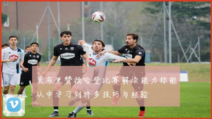 莫布里赞扬哈登比赛解读能力称能从中学习到许多技巧与经验