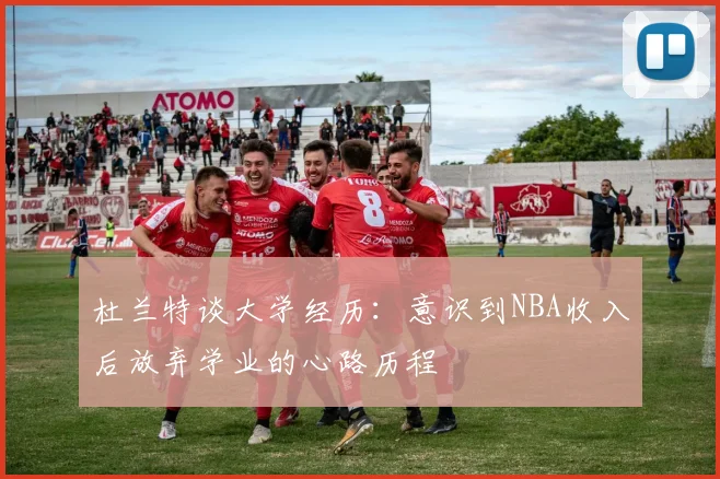 杜兰特谈大学经历：意识到NBA收入后放弃学业的心路历程