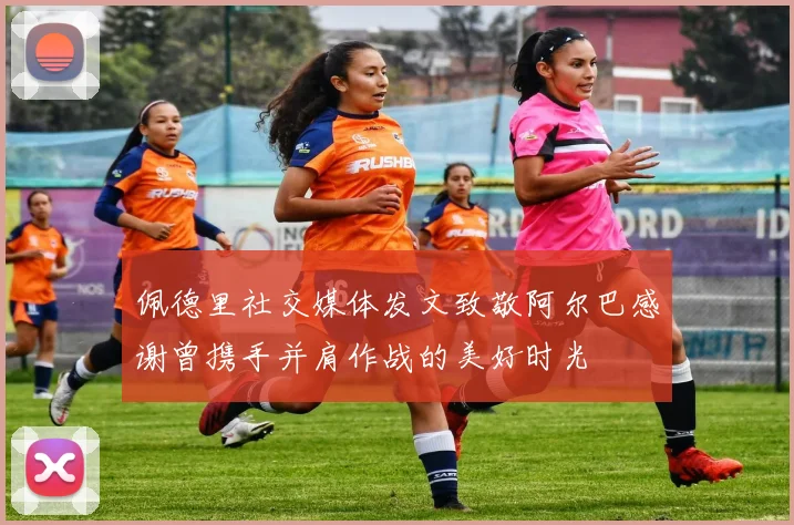 佩德里社交媒体发文致敬阿尔巴感谢曾携手并肩作战的美好时光