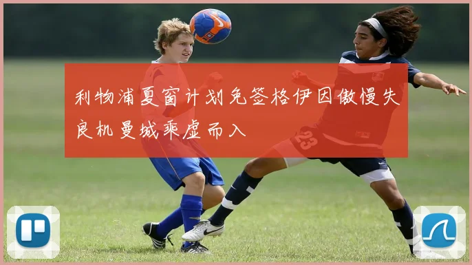 利物浦夏窗计划免签格伊因傲慢失良机曼城乘虚而入