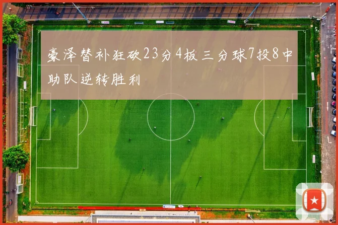 豪泽替补狂砍23分4板三分球7投8中助队逆转胜利